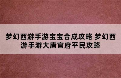 梦幻西游手游宝宝合成攻略 梦幻西游手游大唐官府平民攻略